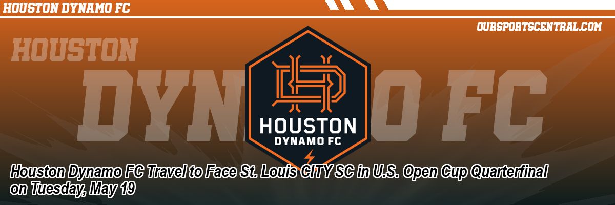 Houston Dynamo FC Travel to Face St. Louis CITY SC in U.S. Open Cup Quarterfinal on Tuesday, May 19