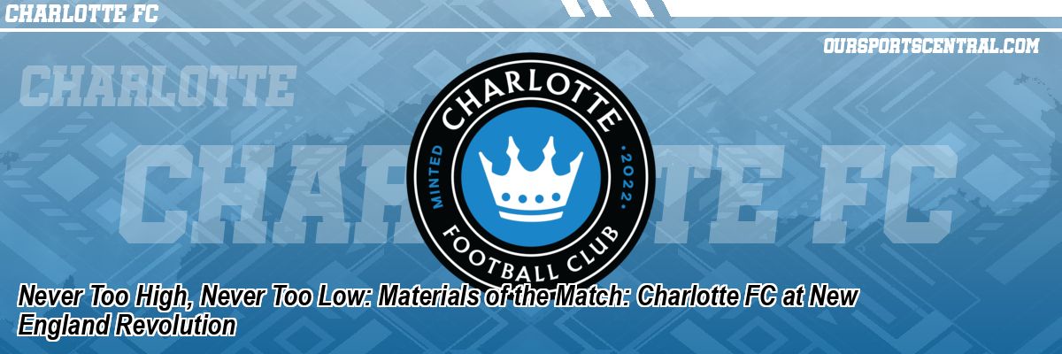 Never Too High, Never Too Low: Materials of the Match: Charlotte FC at New England Revolution