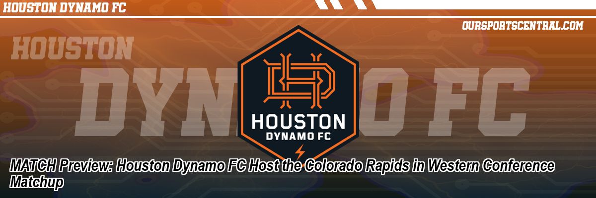 MATCH Preview: Houston Dynamo FC Host the Colorado Rapids in Western Conference Matchup