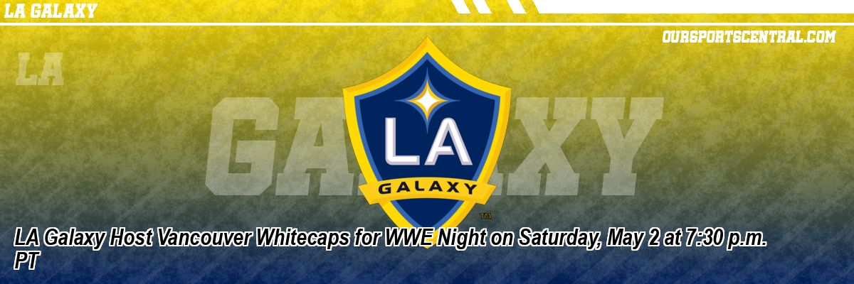 LA Galaxy Host Vancouver Whitecaps for WWE Night on Saturday, May 2 at 7:30 p.m. PT