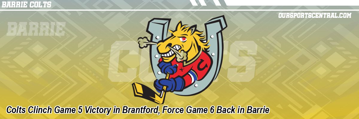 Colts Clinch Game 5 Victory in Brantford, Force Game 6 Back in Barrie