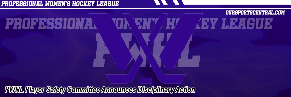 PWHL Player Safety Committee Announces Disciplinary Action