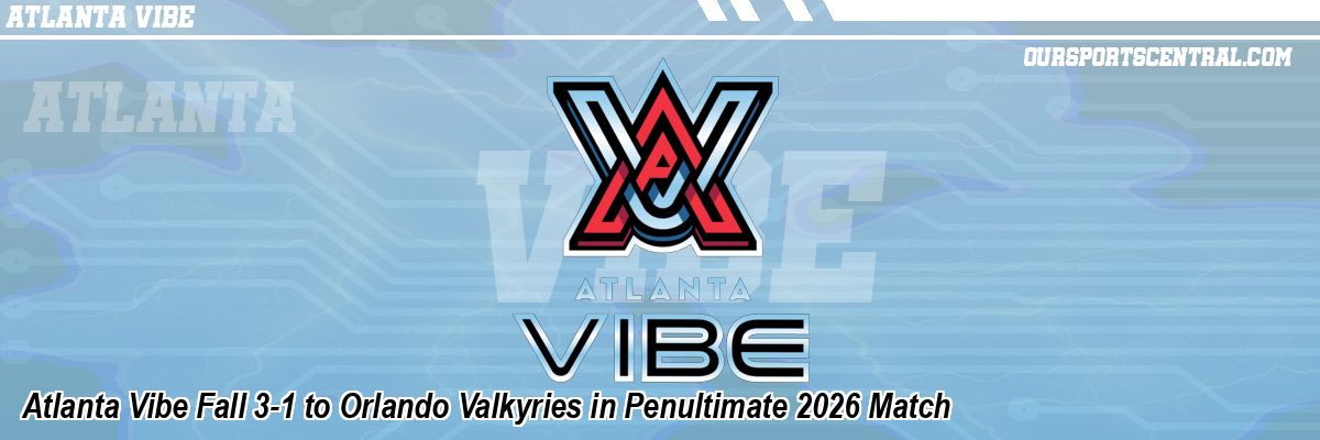 Atlanta Vibe Fall 3-1 to Orlando Valkyries in Penultimate 2026 Match