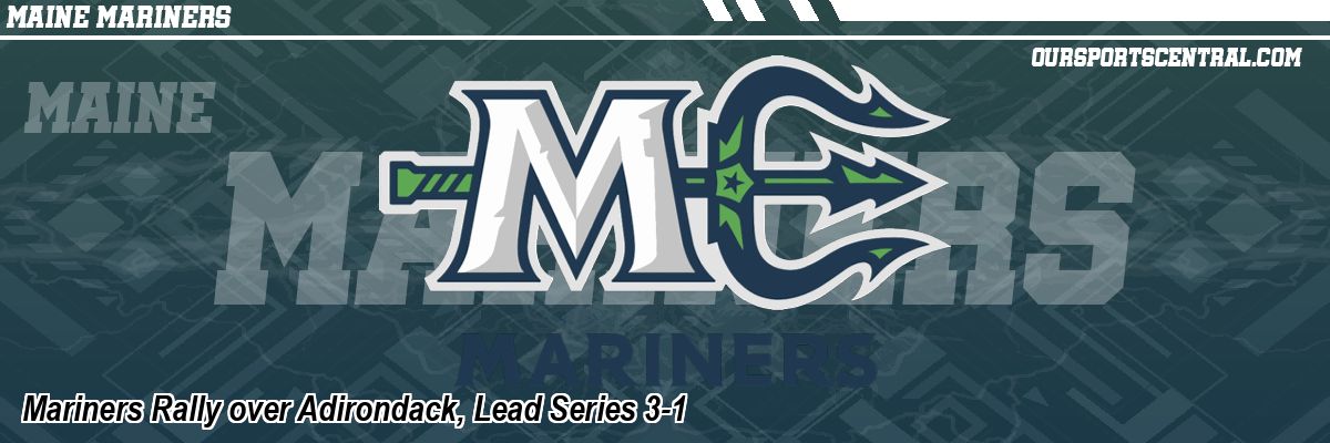 Mariners Rally over Adirondack, Lead Series 3-1
