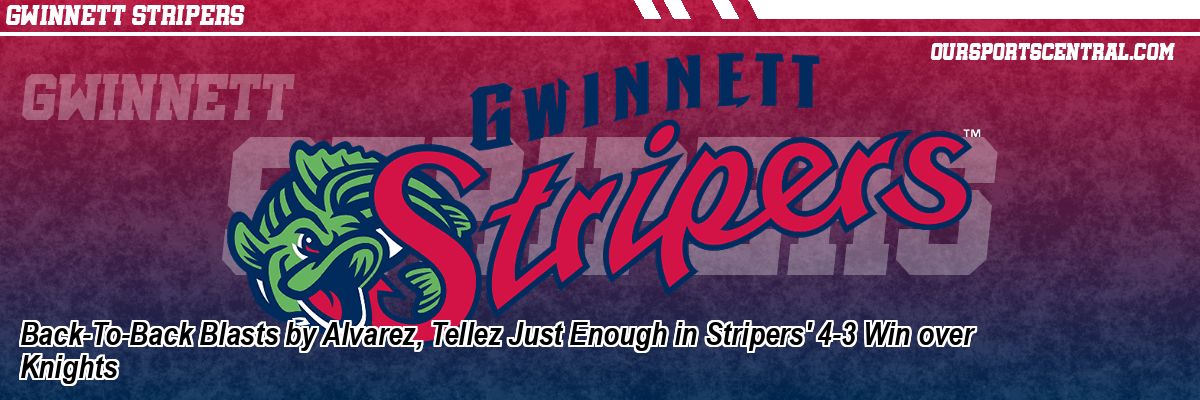 Back-To-Back Blasts by Alvarez, Tellez Just Enough in Stripers' 4-3 Win over Knights
