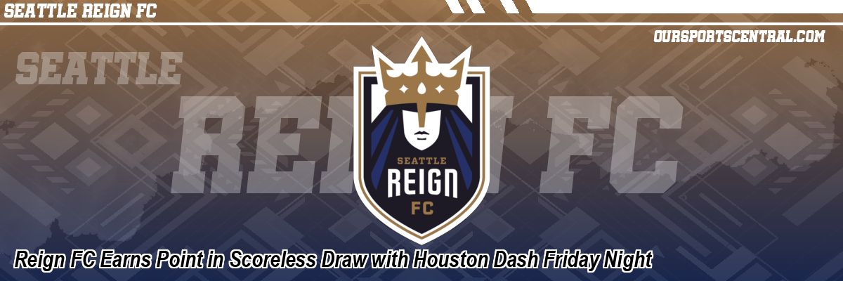 Reign FC Earns Point in Scoreless Draw with Houston Dash Friday Night