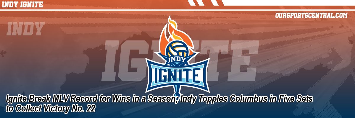 Ignite Break MLV Record for Wins in a Season; Indy Topples Columbus in Five Sets to Collect Victory No. 22