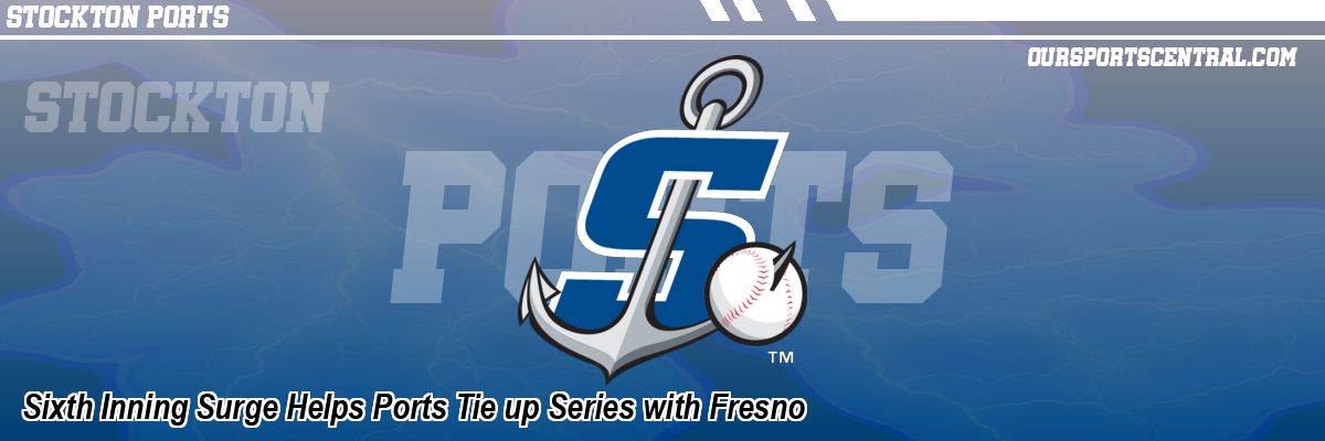 Sixth Inning Surge Helps Ports Tie up Series with Fresno
