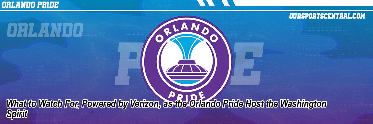 What to Watch For, Powered by Verizon, as the Orlando Pride Host the Washington Spirit