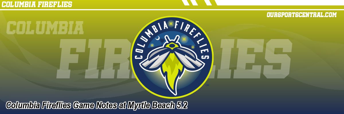 Columbia Fireflies Game Notes at Myrtle Beach 5.2