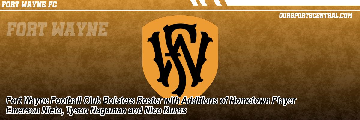 Fort Wayne Football Club Bolsters Roster with Additions of Hometown Player Emerson Nieto, Tyson Hagaman and Nico Burns