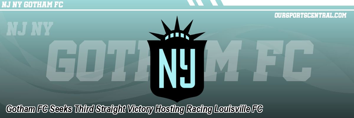 Gotham FC Seeks Third Straight Victory Hosting Racing Louisville FC