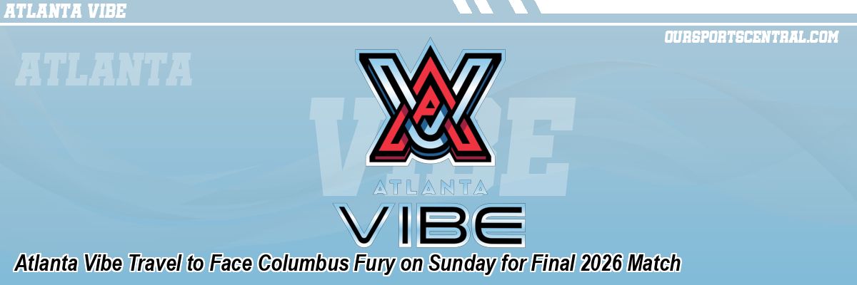 Atlanta Vibe Travel to Face Columbus Fury on Sunday for Final 2026 Match