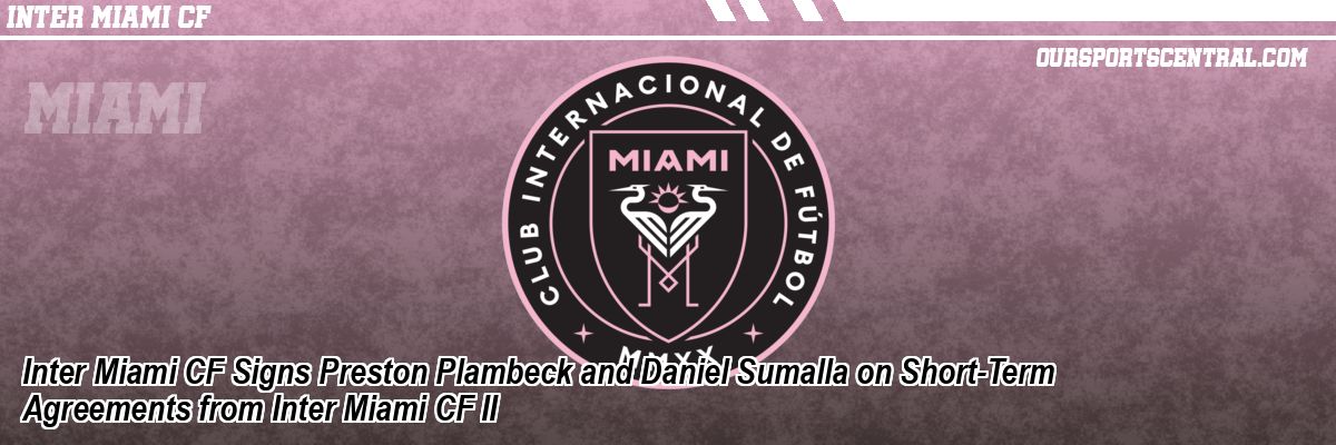 Inter Miami CF Signs Preston Plambeck and Daniel Sumalla on Short-Term Agreements from Inter Miami CF II