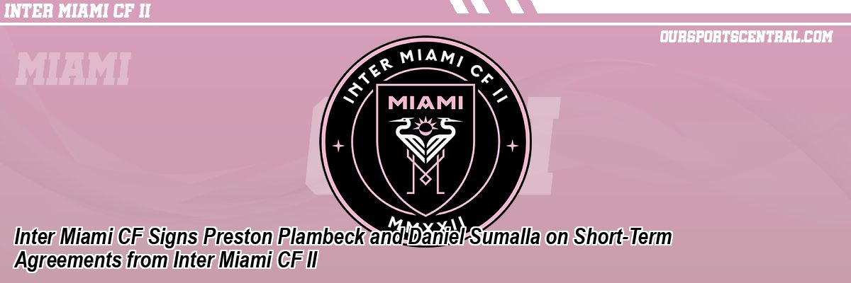 Inter Miami CF Signs Preston Plambeck and Daniel Sumalla on Short-Term Agreements from Inter Miami CF II