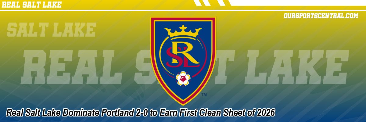 Real Salt Lake Dominate Portland 2-0 to Earn First Clean Sheet of 2026