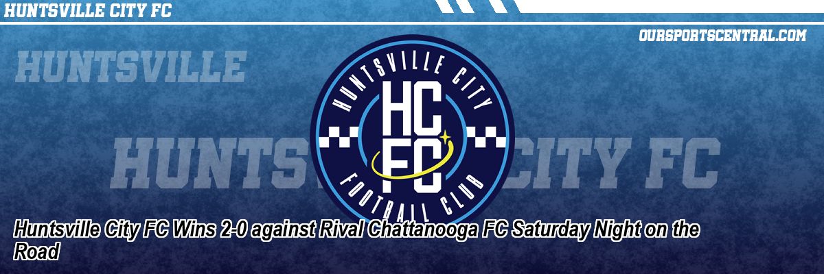 Huntsville City FC Wins 2-0 against Rival Chattanooga FC Saturday Night on the Road