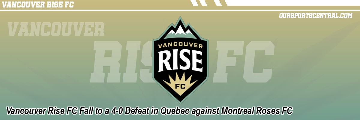 Vancouver Rise FC Fall to a 4-0 Defeat in Quebec against Montreal Roses FC