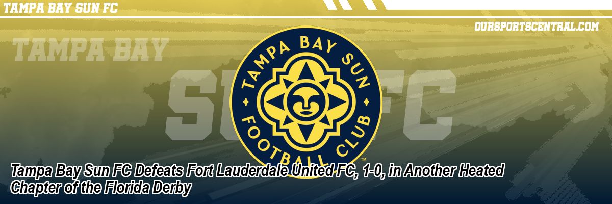 Tampa Bay Sun FC Defeats Fort Lauderdale United FC, 1-0, in Another Heated Chapter of the Florida Derby