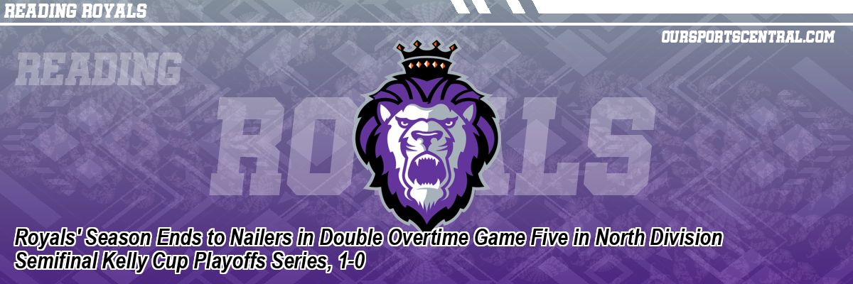 Royals' Season Ends to Nailers in Double Overtime Game Five in North Division Semifinal Kelly Cup Playoffs Series, 1-0