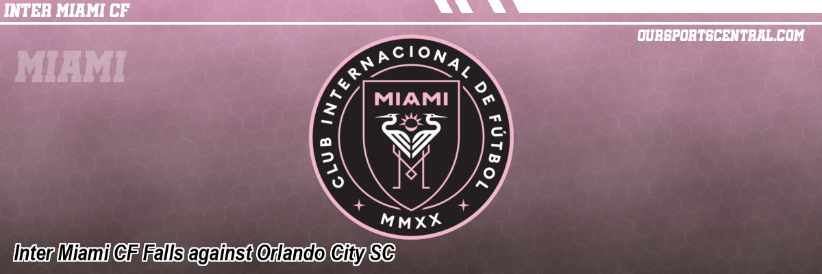Inter Miami CF Falls against Orlando City SC