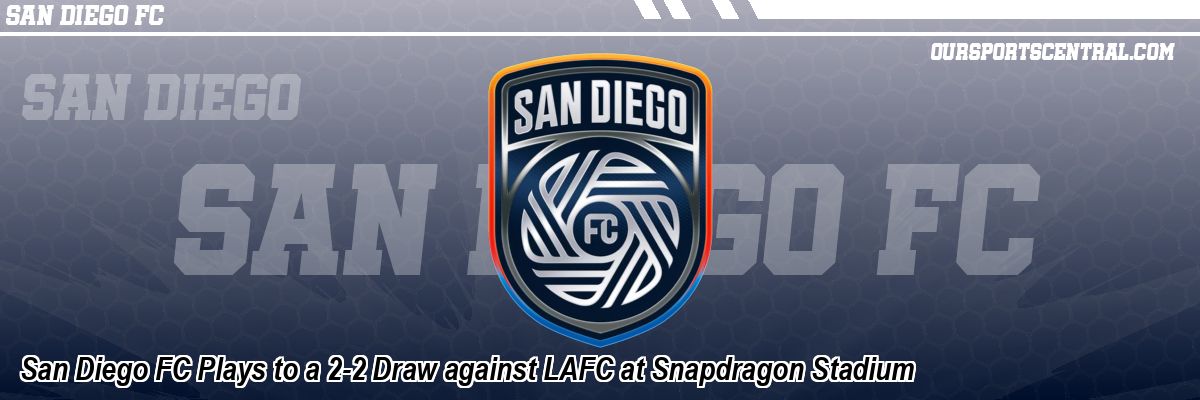 San Diego FC Plays to a 2-2 Draw against LAFC at Snapdragon Stadium