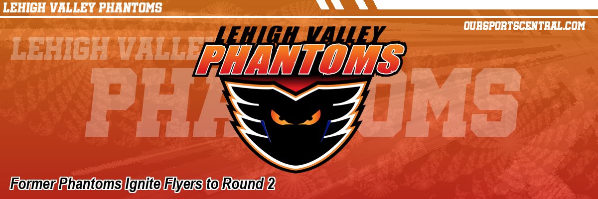 Former Phantoms Ignite Flyers to Round 2