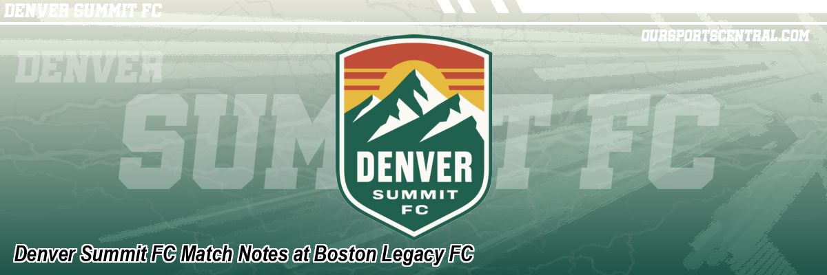 Denver Summit FC Match Notes at Boston Legacy FC