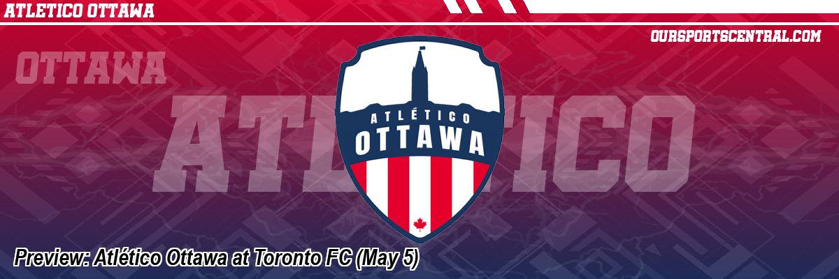 Preview: Atlético Ottawa at Toronto FC (May 5)