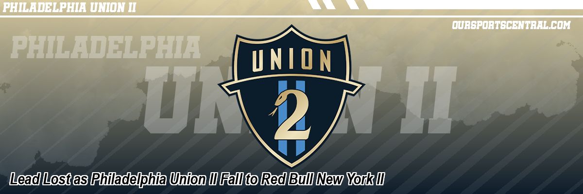 Lead Lost as Philadelphia Union II Fall to Red Bull New York II