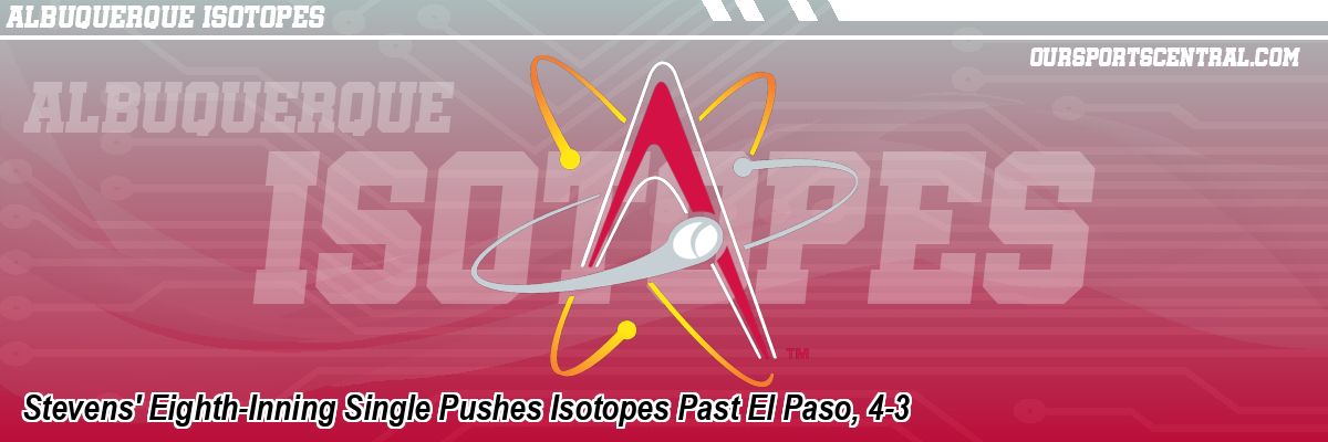 Stevens' Eighth-Inning Single Pushes Isotopes Past El Paso, 4-3