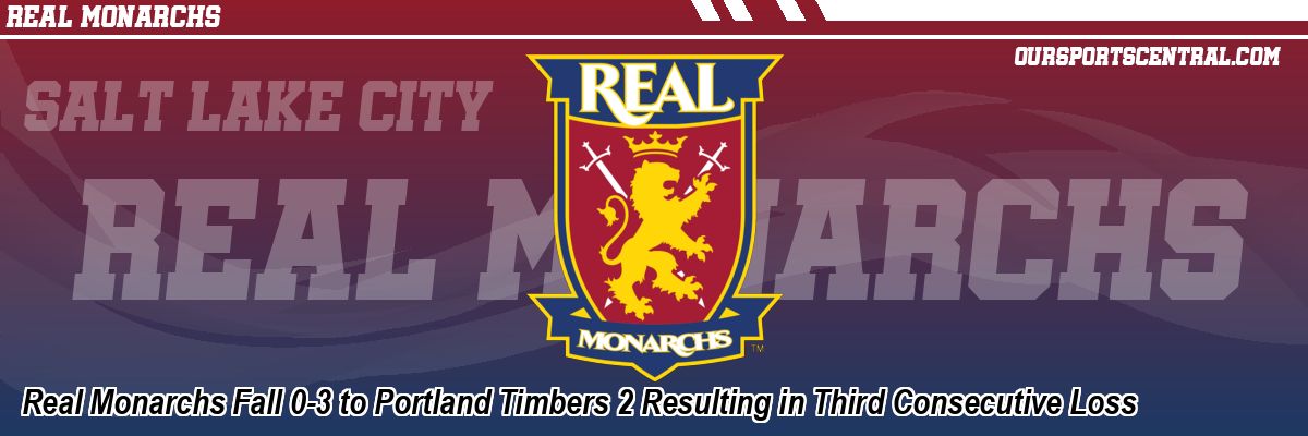 Real Monarchs Fall 0-3 to Portland Timbers 2 Resulting in Third Consecutive Loss