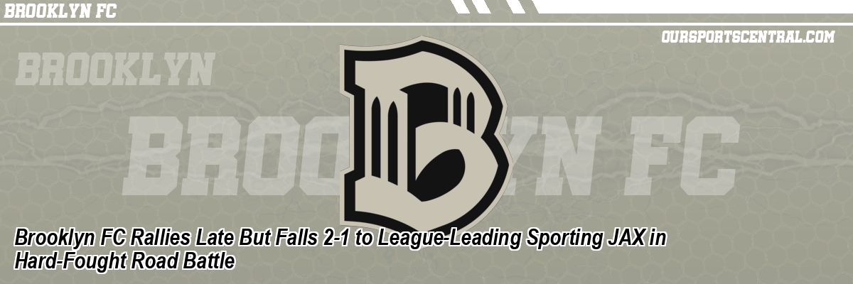 Brooklyn FC Rallies Late But Falls 2-1 to League-Leading Sporting JAX in Hard-Fought Road Battle