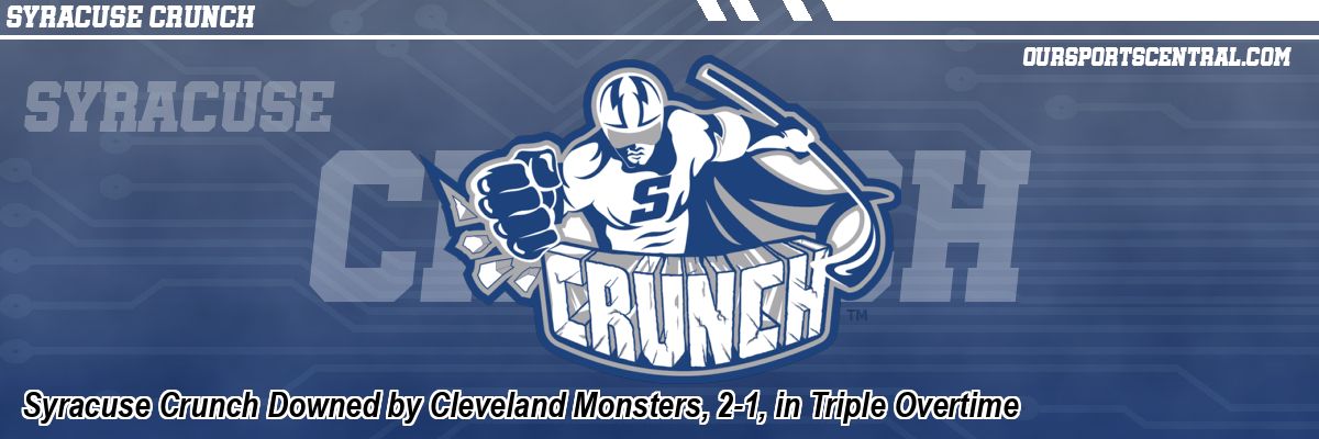 Syracuse Crunch Downed by Cleveland Monsters, 2-1, in Triple Overtime