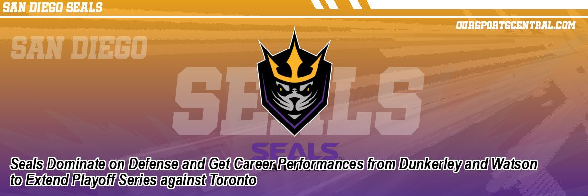 Seals Dominate on Defense and Get Career Performances from Dunkerley and Watson to Extend Playoff Series against Toronto
