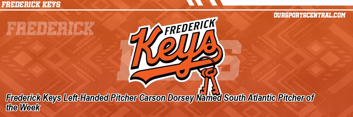 Frederick Keys Left-Handed Pitcher Carson Dorsey Named South Atlantic Pitcher of the Week