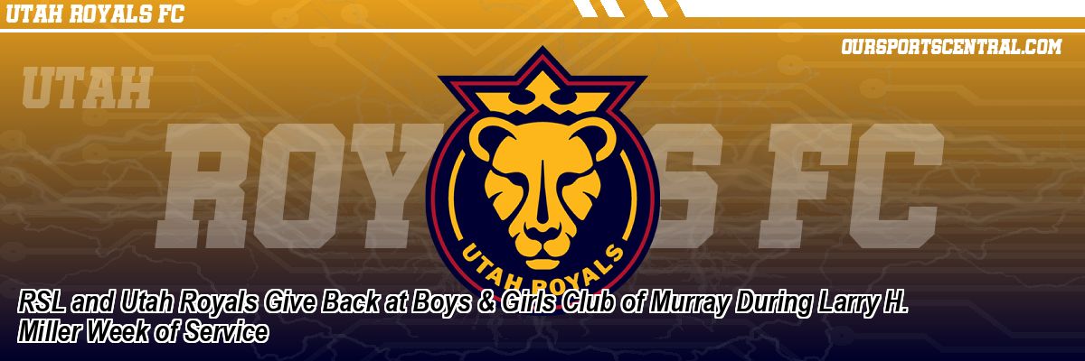 RSL and Utah Royals Give Back at Boys & Girls Club of Murray During Larry H. Miller Week of Service
