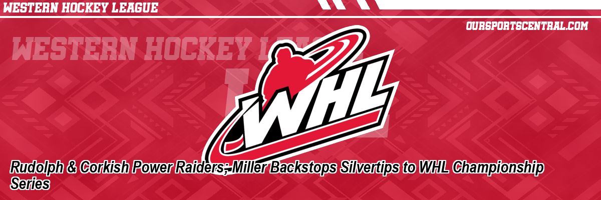 Rudolph & Corkish Power Raiders; Miller Backstops Silvertips to WHL Championship Series