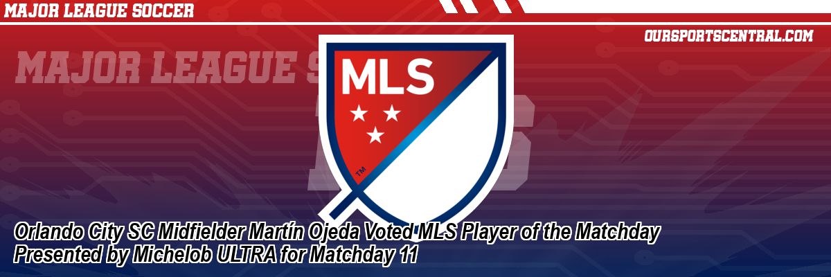 Orlando City SC Midfielder Martín Ojeda Voted MLS Player of the Matchday Presented by Michelob ULTRA for Matchday 11