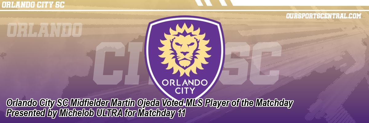 Orlando City SC Midfielder Martín Ojeda Voted MLS Player of the Matchday Presented by Michelob ULTRA for Matchday 11