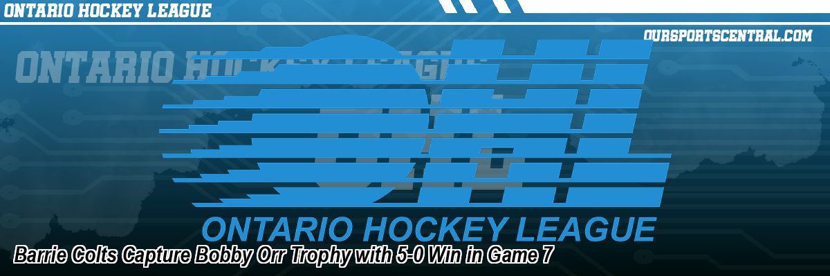Barrie Colts Capture Bobby Orr Trophy with 5-0 Win in Game 7
