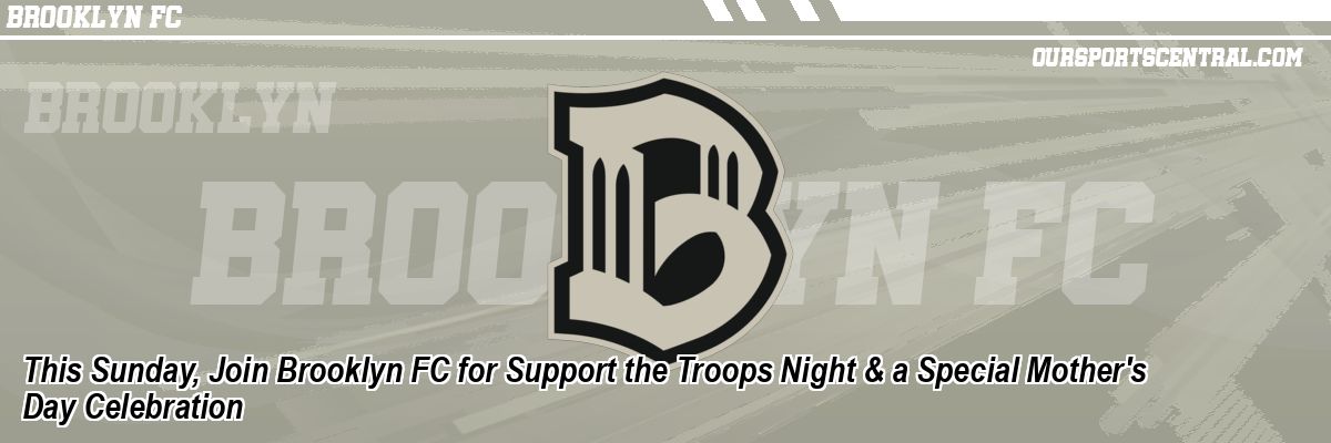 This Saturday, Join Brooklyn FC for Support the Troops Night & a Special Mother's Day Celebration