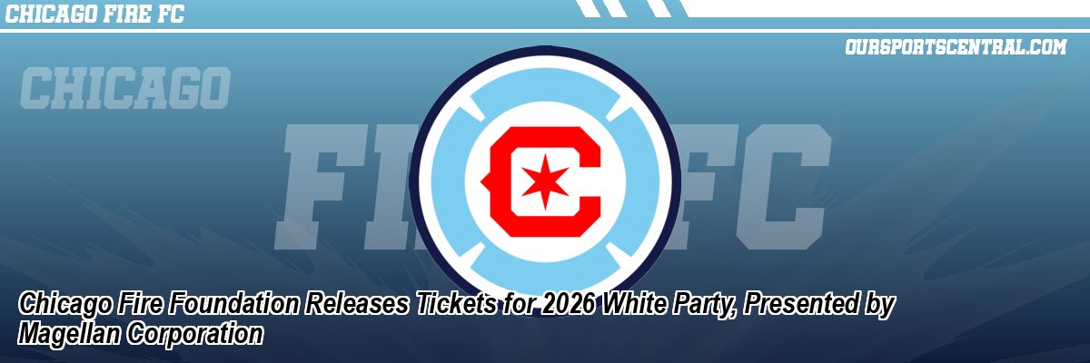 Chicago Fire Foundation Releases Tickets for 2026 White Party, Presented by Magellan Corporation