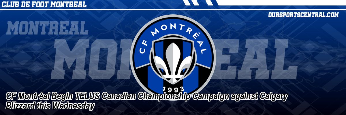 CF Montréal Begin TELUS Canadian Championship Campaign against Calgary Blizzard this Wednesday