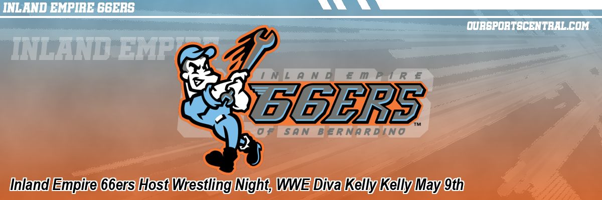 Inland Empire 66ers Host Wrestling Night, WWE Diva Kelly Kelly May 9th