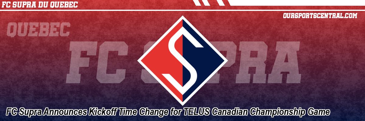 FC Supra Announces Kickoff Time Change for TELUS Canadian Championship Game