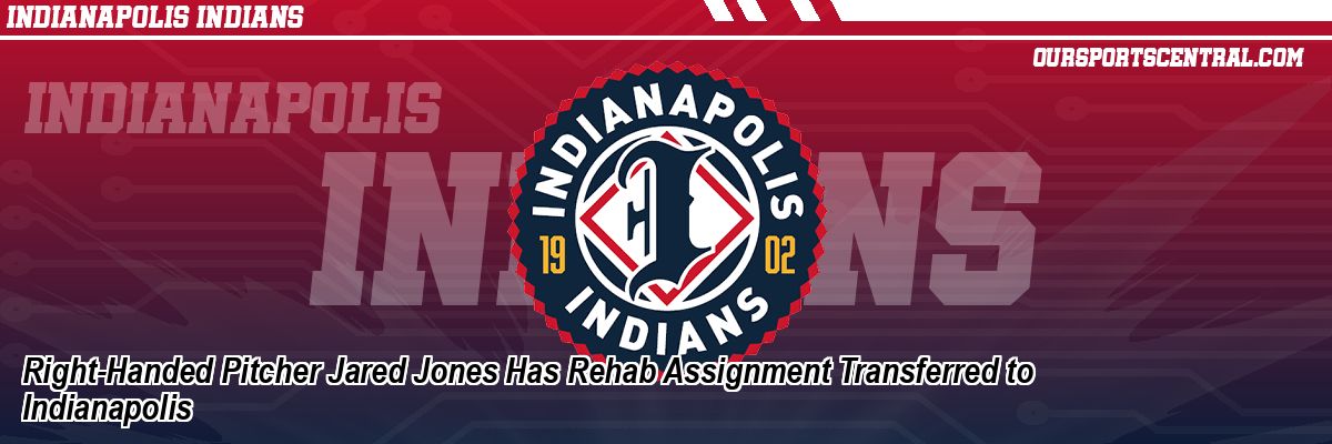 Right-Handed Pitcher Jared Jones Has Rehab Assignment Transferred to Indianapolis