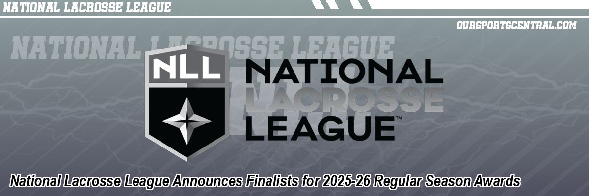 National Lacrosse League Announces Finalists for 2025-26 Regular Season Awards