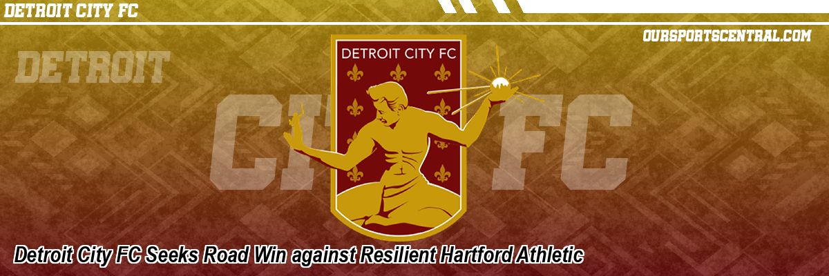 Detroit City FC Seeks Road Win against Resilient Hartford Athletic