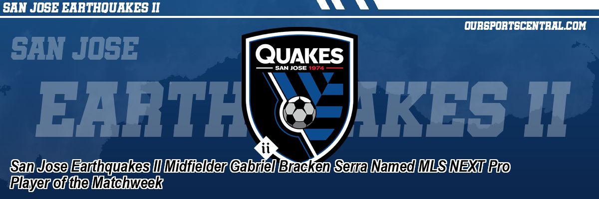 San Jose Earthquakes II Midfielder Gabriel Bracken Serra Named MLS NEXT Pro Player of the Matchweek